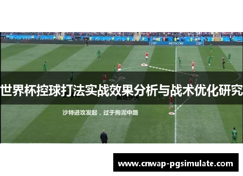 世界杯控球打法实战效果分析与战术优化研究 世界杯控球打法实战效果分析与战术优化研究
