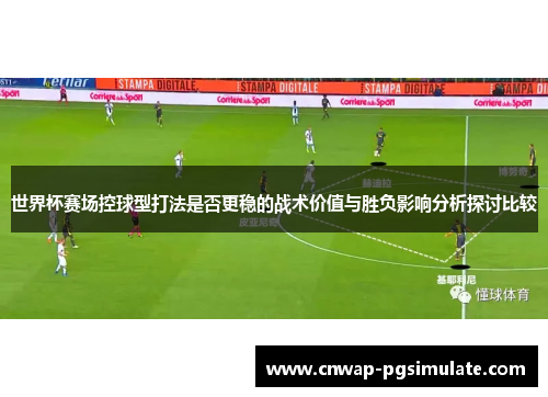世界杯赛场控球型打法是否更稳的战术价值与胜负影响分析探讨比较