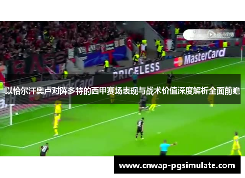 以恰尔汗奥卢对阵多特的西甲赛场表现与战术价值深度解析全面前瞻 以恰尔汗奥卢对阵多特的西甲赛场表现与战术价值深度解析全面前瞻