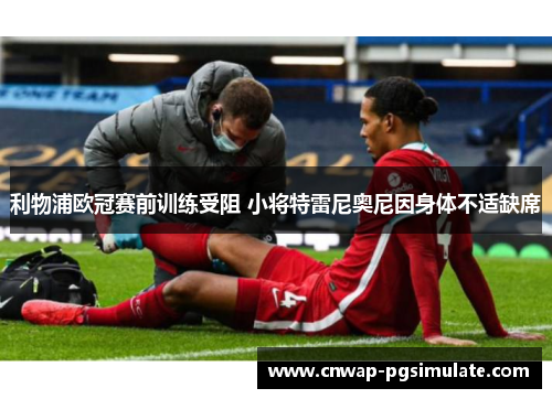 利物浦欧冠赛前训练受阻 小将特雷尼奥尼因身体不适缺席 利物浦欧冠赛前训练受阻 小将特雷尼奥尼因身体不适缺席