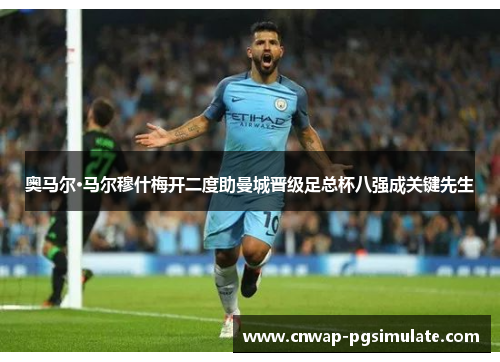 奥马尔·马尔穆什梅开二度助曼城晋级足总杯八强成关键先生