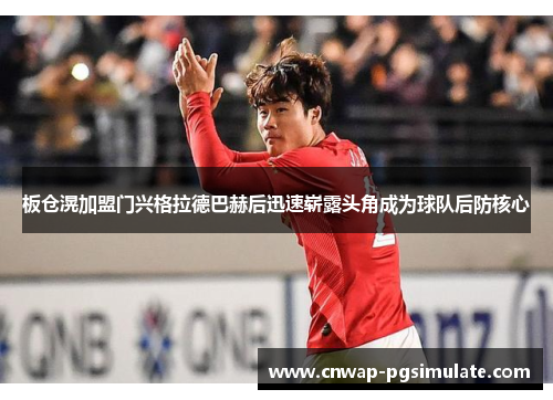 板仓滉加盟门兴格拉德巴赫后迅速崭露头角成为球队后防核心