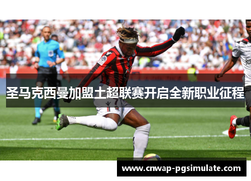 圣马克西曼加盟土超联赛开启全新职业征程