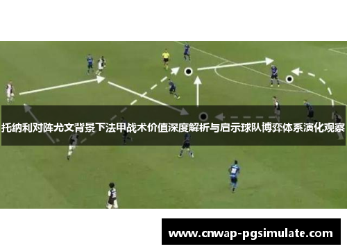 托纳利对阵尤文背景下法甲战术价值深度解析与启示球队博弈体系演化观察