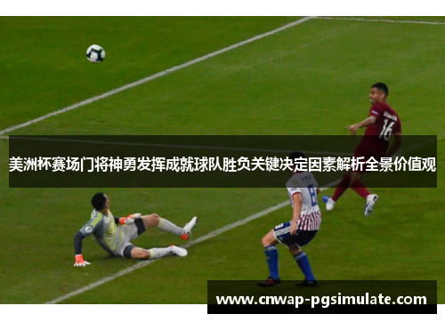 美洲杯赛场门将神勇发挥成就球队胜负关键决定因素解析全景价值观 美洲杯赛场门将神勇发挥成就球队胜负关键决定因素解析全景价值观