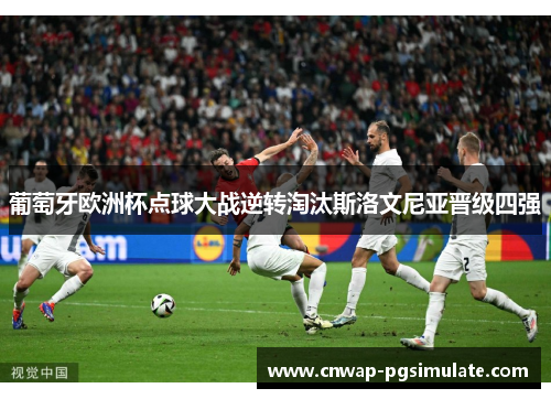 葡萄牙欧洲杯点球大战逆转淘汰斯洛文尼亚晋级四强 葡萄牙欧洲杯点球大战逆转淘汰斯洛文尼亚晋级四强