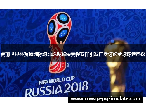 赛前世界杯赛场洲际对比深度解读赛程安排引发广泛讨论全球球迷热议 赛前世界杯赛场洲际对比深度解读赛程安排引发广泛讨论全球球迷热议