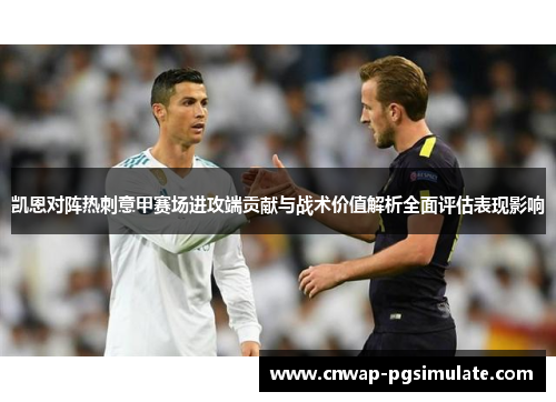 凯恩对阵热刺意甲赛场进攻端贡献与战术价值解析全面评估表现影响 凯恩对阵热刺意甲赛场进攻端贡献与战术价值解析全面评估表现影响