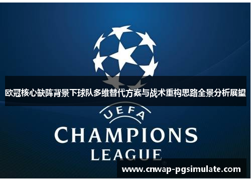 欧冠核心缺阵背景下球队多维替代方案与战术重构思路全景分析展望 欧冠核心缺阵背景下球队多维替代方案与战术重构思路全景分析展望